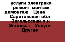 услуги электрика ремонт монтаж демонтаж › Цена ­ 100 - Саратовская обл., Энгельсский р-н, Энгельс г. Услуги » Другие   